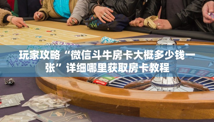 玩家攻略“微信斗牛房卡大概多少钱一张”详细哪里获取房卡教程 玩家攻略“微信斗牛房卡大概多少钱一张”详细哪里获取房卡教程