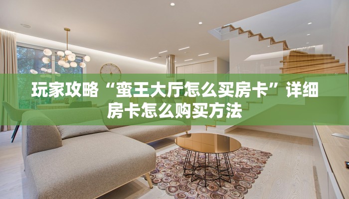 玩家攻略“蛮王大厅怎么买房卡”详细房卡怎么购买方法