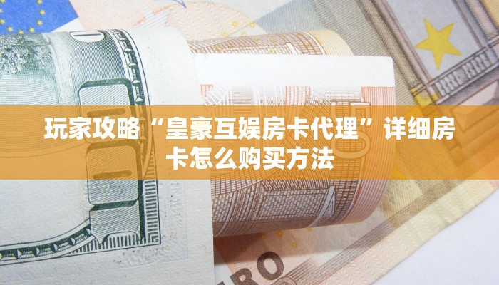 玩家攻略“皇豪互娱房卡代理”详细房卡怎么购买方法