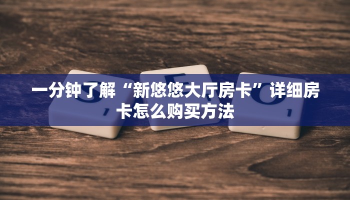 一分钟了解“新悠悠大厅房卡”详细房卡怎么购买方法