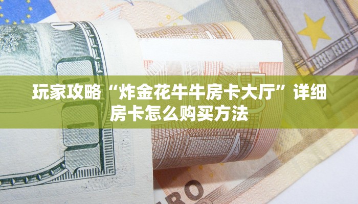 玩家攻略“炸金花牛牛房卡大厅”详细房卡怎么购买方法 玩家攻略“炸金花牛牛房卡大厅”详细房卡怎么购买方法