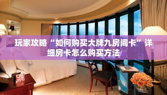 玩家攻略“如何购买大牌九房间卡”详细房卡怎么购买方法