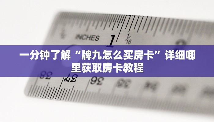 一分钟了解“牌九怎么买房卡”详细哪里获取房卡教程