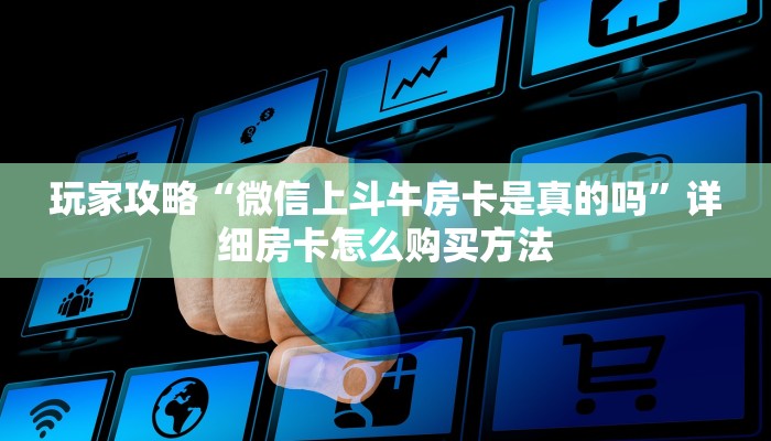 玩家攻略“微信上斗牛房卡是真的吗”详细房卡怎么购买方法