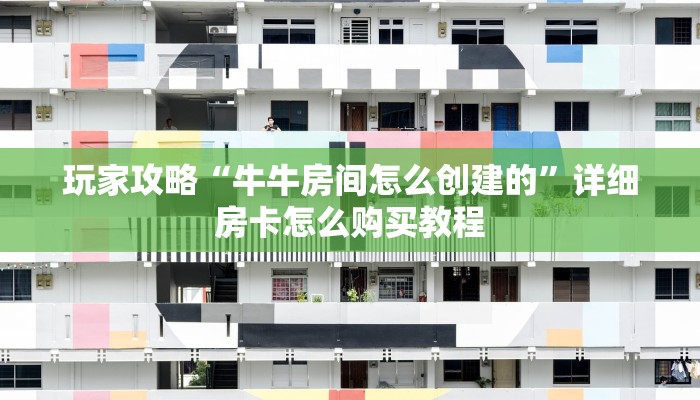 玩家攻略“牛牛房间怎么创建的”详细房卡怎么购买教程