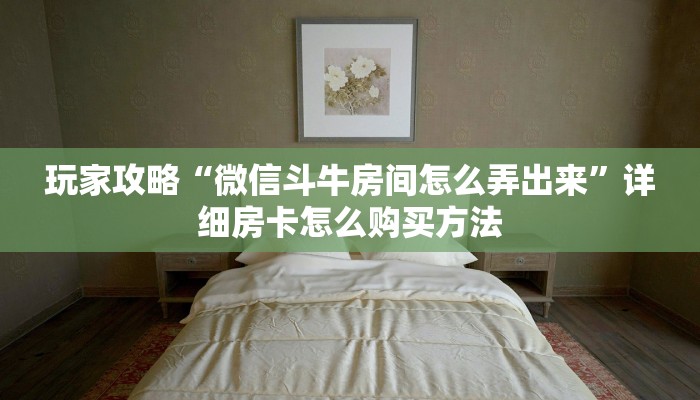 玩家攻略“微信斗牛房间怎么弄出来”详细房卡怎么购买方法