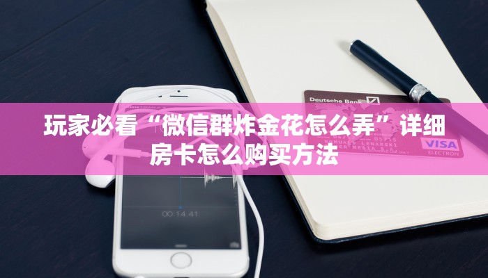 玩家必看“微信群炸金花怎么弄”详细房卡怎么购买方法 玩家必看“微信群炸金花怎么弄”详细房卡怎么购买方法