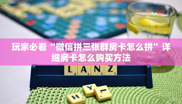 玩家必看“微信拼三张群房卡怎么拼”详细房卡怎么购买方法