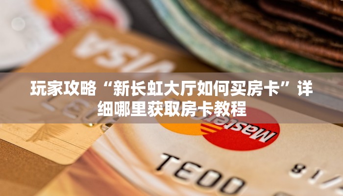 玩家攻略“新长虹大厅如何买房卡”详细哪里获取房卡教程