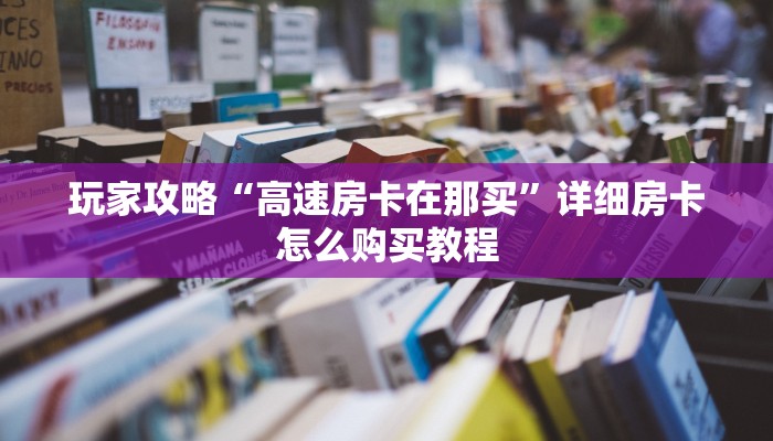 玩家攻略“高速房卡在那买”详细房卡怎么购买教程