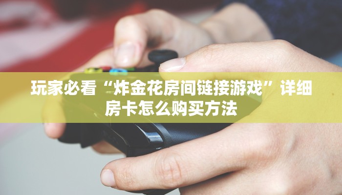 玩家必看“炸金花房间链接游戏”详细房卡怎么购买方法