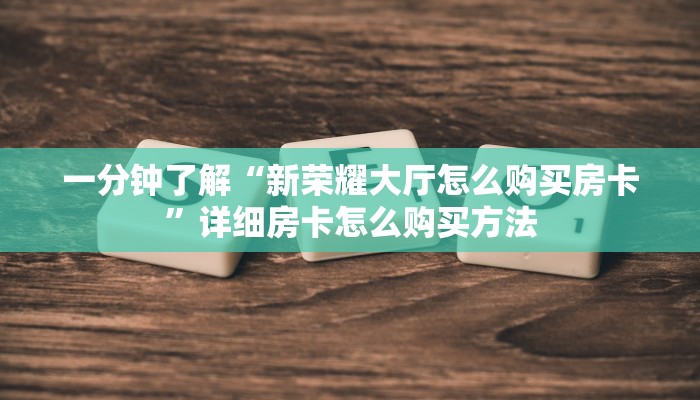 一分钟了解“新荣耀大厅怎么购买房卡”详细房卡怎么购买方法
