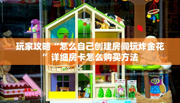 玩家攻略“怎么自己创建房间玩炸金花”详细房卡怎么购买方法