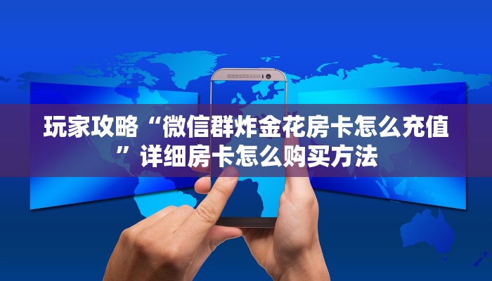 玩家攻略“微信群炸金花房卡怎么充值”详细房卡怎么购买方法