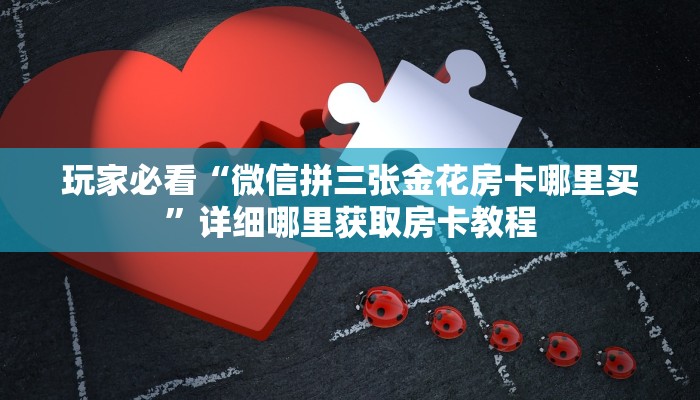 玩家必看“微信拼三张金花房卡哪里买”详细哪里获取房卡教程