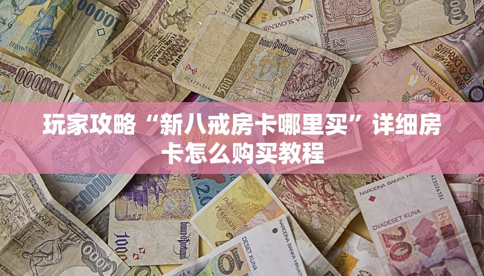 玩家攻略“新八戒房卡哪里买”详细房卡怎么购买教程