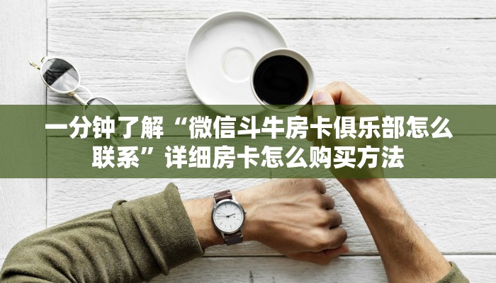 一分钟了解“微信斗牛房卡俱乐部怎么联系”详细房卡怎么购买方法