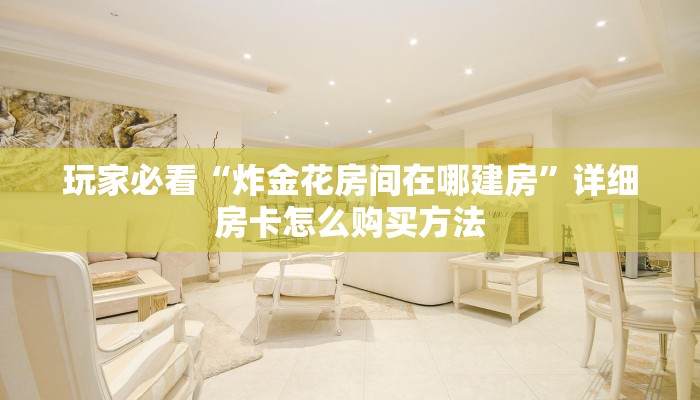 玩家必看“炸金花房间在哪建房”详细房卡怎么购买方法