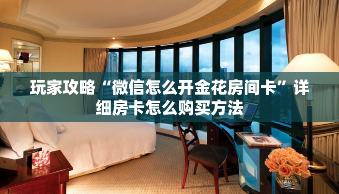 玩家攻略“微信怎么开金花房间卡”详细房卡怎么购买方法
