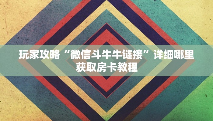 玩家攻略“微信斗牛牛链接”详细哪里获取房卡教程 玩家攻略“微信斗牛牛链接”详细哪里获取房卡教程