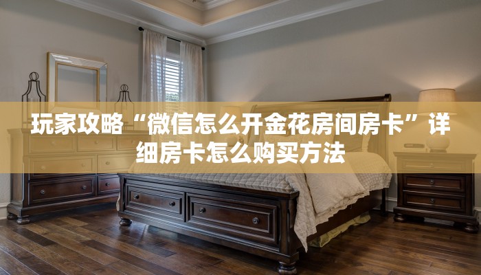 玩家攻略“微信怎么开金花房间房卡”详细房卡怎么购买方法