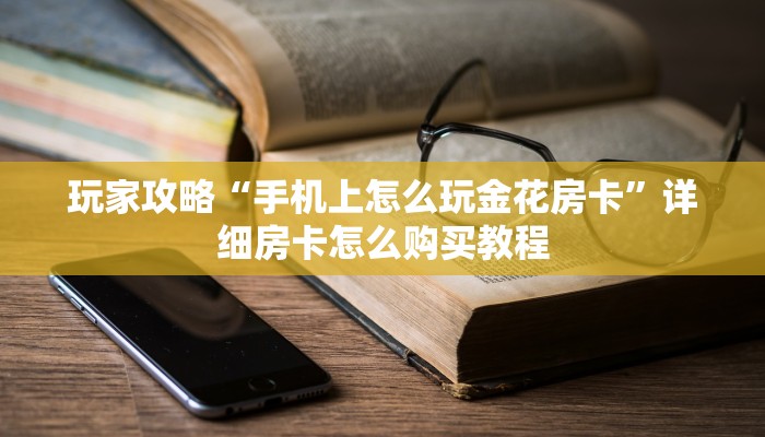 玩家攻略“手机上怎么玩金花房卡”详细房卡怎么购买教程