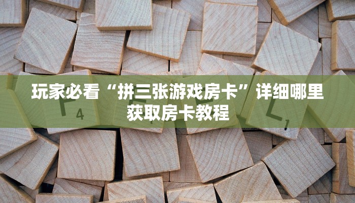 玩家必看“拼三张游戏房卡”详细哪里获取房卡教程