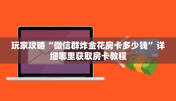 玩家攻略“微信群炸金花房卡多少钱”详细哪里获取房卡教程