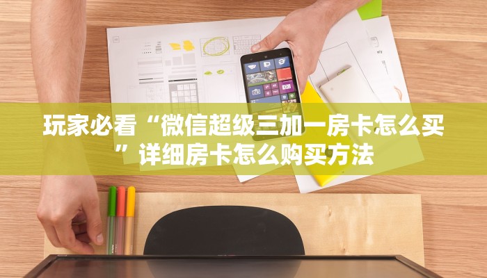 玩家必看“微信超级三加一房卡怎么买”详细房卡怎么购买方法