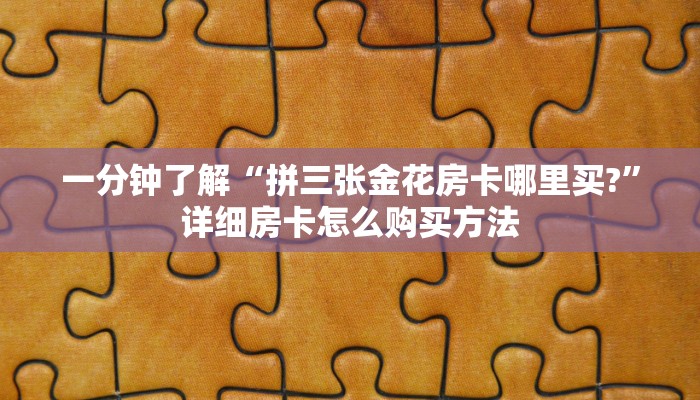 一分钟了解“拼三张金花房卡哪里买?”详细房卡怎么购买方法