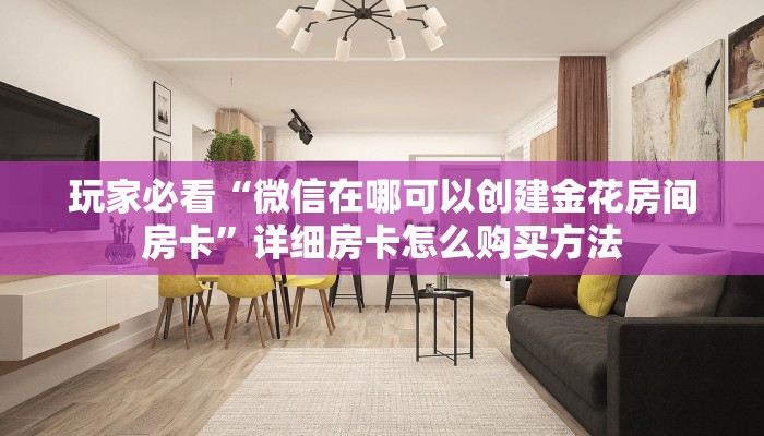 玩家必看“微信在哪可以创建金花房间房卡”详细房卡怎么购买方法