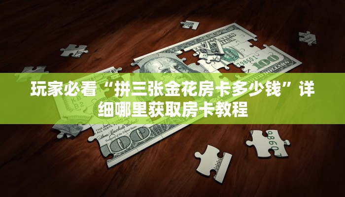 玩家必看“拼三张金花房卡多少钱”详细哪里获取房卡教程