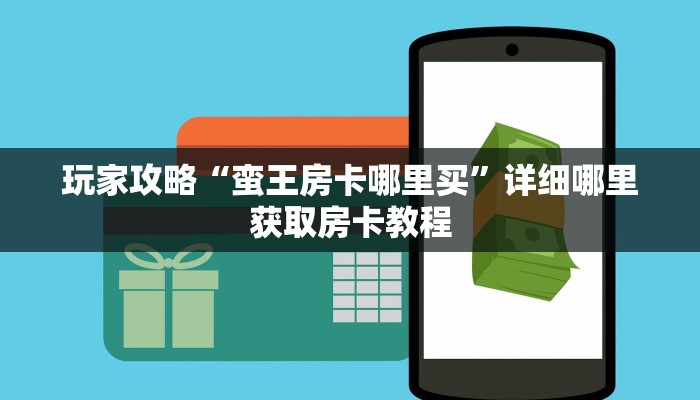 玩家攻略“蛮王房卡哪里买”详细哪里获取房卡教程