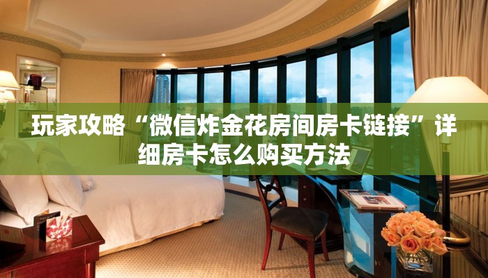 玩家攻略“微信炸金花房间房卡链接”详细房卡怎么购买方法