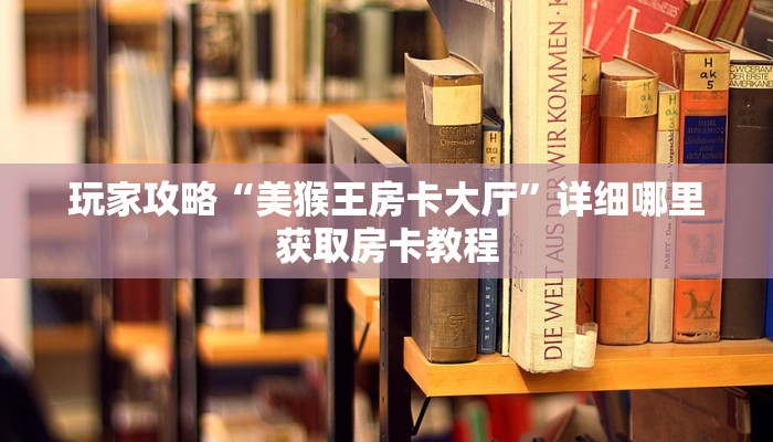 玩家攻略“美猴王房卡大厅”详细哪里获取房卡教程