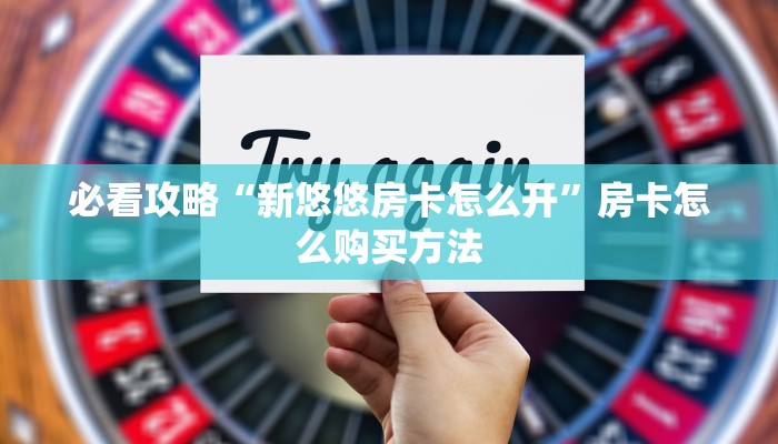 必看攻略“新悠悠房卡怎么开”房卡怎么购买方法