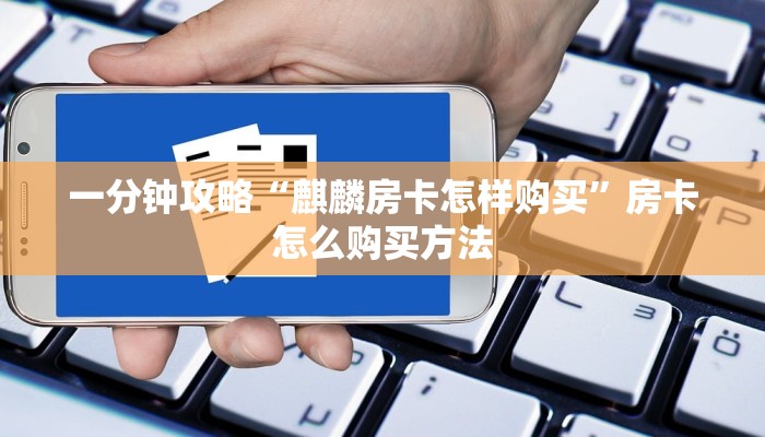 一分钟攻略“麒麟房卡怎样购买”房卡怎么购买方法 一分钟攻略“麒麟房卡怎样购买”房卡怎么购买方法