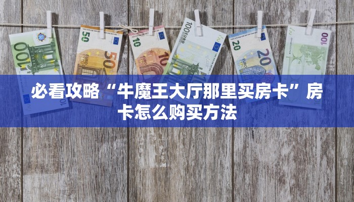 必看攻略“牛魔王大厅那里买房卡”房卡怎么购买方法