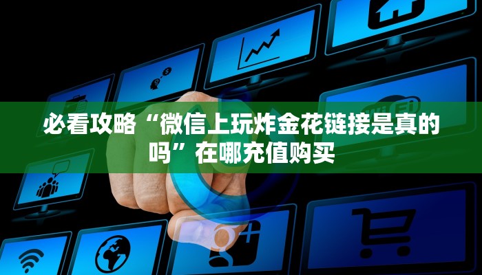 必看攻略“微信上玩炸金花链接是真的吗”在哪充值购买