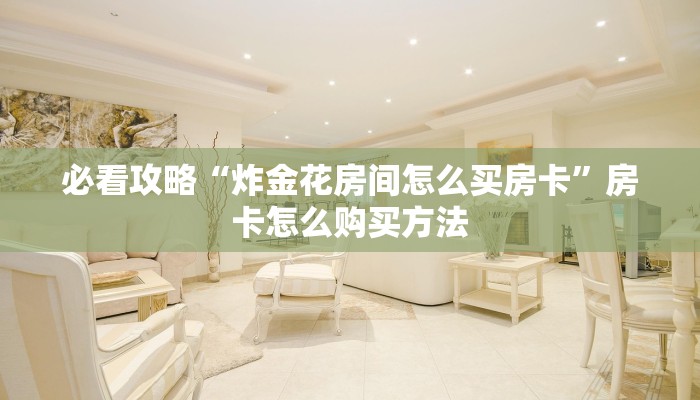 必看攻略“炸金花房间怎么买房卡”房卡怎么购买方法 必看攻略“炸金花房间怎么买房卡”房卡怎么购买方法