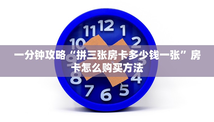 一分钟攻略“拼三张房卡多少钱一张”房卡怎么购买方法