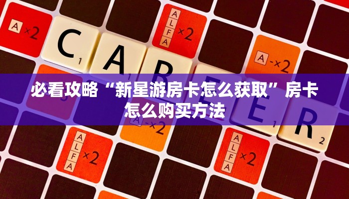 必看攻略“新星游房卡怎么获取”房卡怎么购买方法