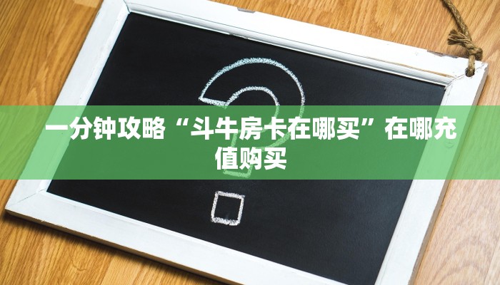 一分钟攻略“斗牛房卡在哪买”在哪充值购买