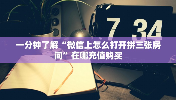 一分钟了解“微信上怎么打开拼三张房间”在哪充值购买