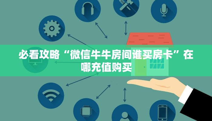 必看攻略“微信牛牛房间谁买房卡”在哪充值购买