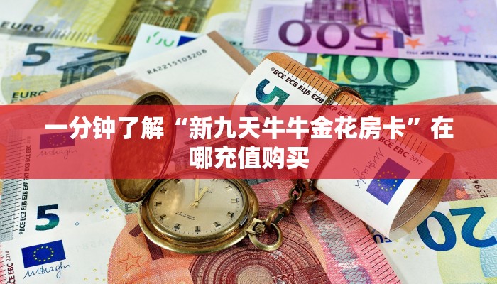 一分钟了解“新九天牛牛金花房卡”在哪充值购买
