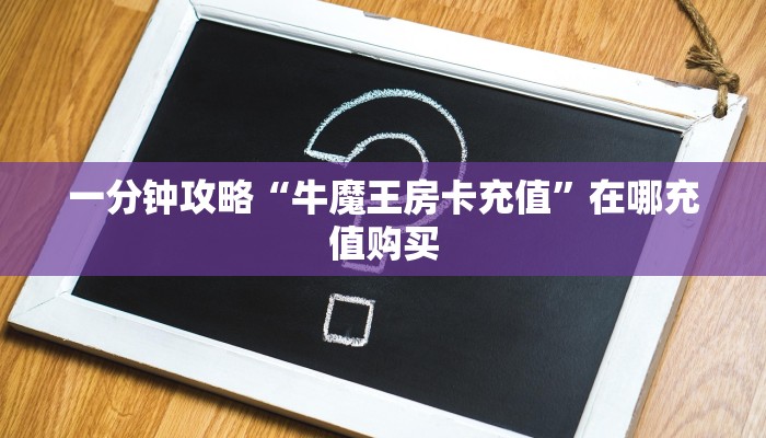 一分钟攻略“牛魔王房卡充值”在哪充值购买