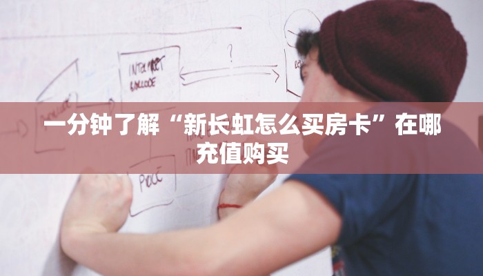 一分钟了解“新长虹怎么买房卡”在哪充值购买 一分钟了解“新长虹怎么买房卡”在哪充值购买