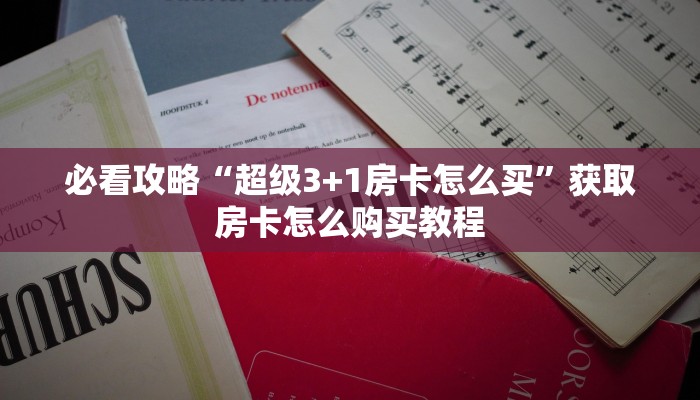 必看攻略“超级3+1房卡怎么买”获取房卡怎么购买教程 必看攻略“超级3+1房卡怎么买”获取房卡怎么购买教程