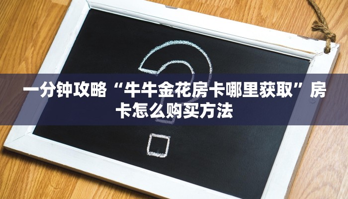 一分钟攻略“牛牛金花房卡哪里获取”房卡怎么购买方法